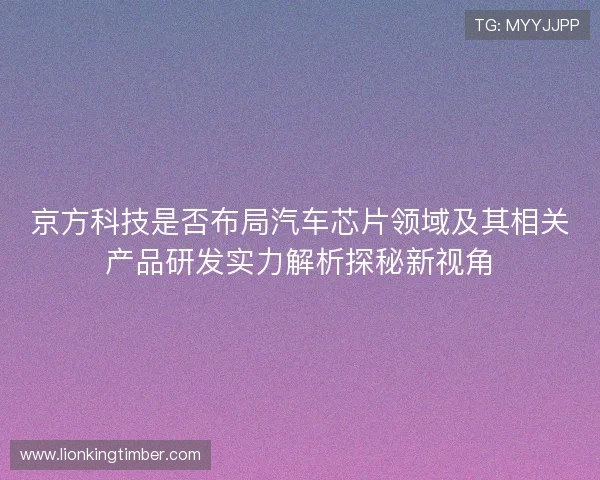 京方科技是否布局汽车芯片领域及其相关产品研发实力解析探秘新视角
